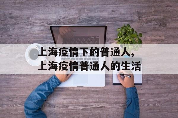 上海疫情下的普通人,上海疫情普通人的生活