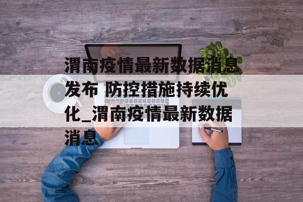 渭南疫情最新数据消息发布 防控措施持续优化_渭南疫情最新数据消息