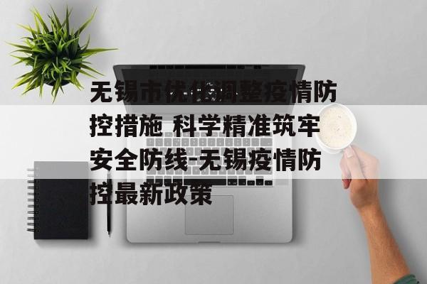 无锡市优化调整疫情防控措施 科学精准筑牢安全防线-无锡疫情防控最新政策