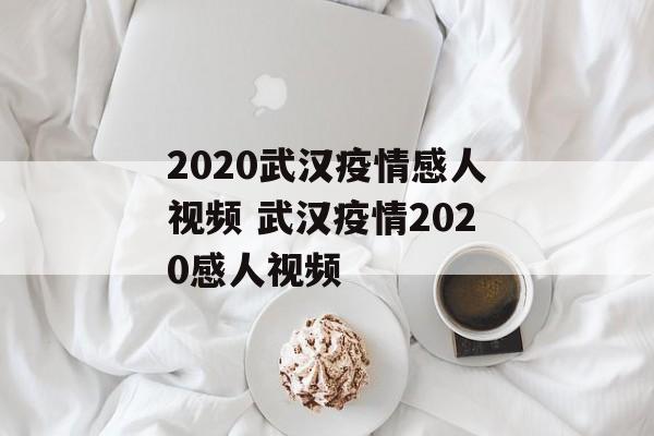 2020武汉疫情感人视频 武汉疫情2020感人视频