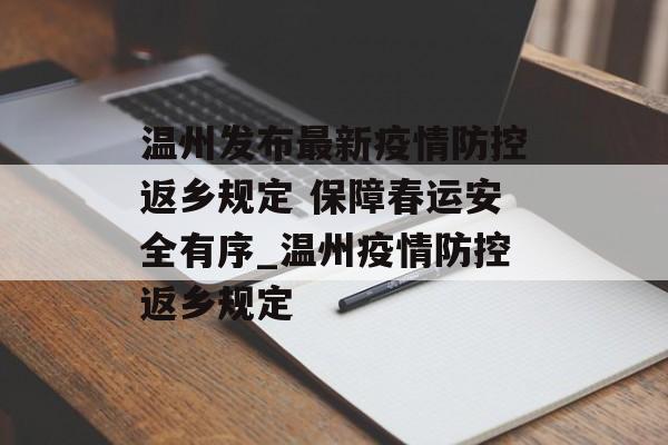 温州发布最新疫情防控返乡规定 保障春运安全有序_温州疫情防控返乡规定