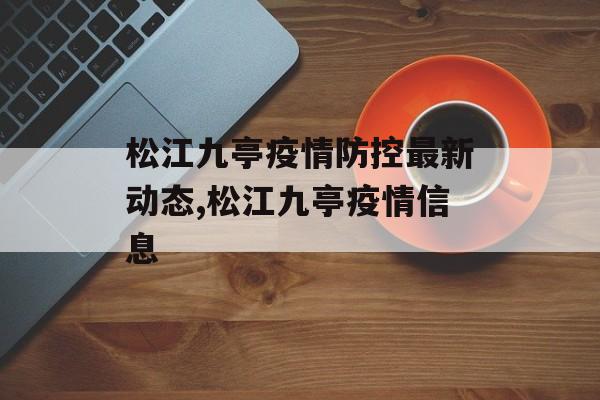 松江九亭疫情防控最新动态,松江九亭疫情信息