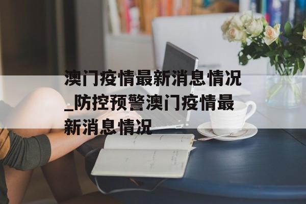 澳门疫情最新消息情况_防控预警澳门疫情最新消息情况