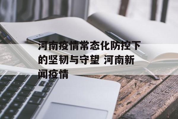河南疫情常态化防控下的坚韧与守望 河南新闻疫情
