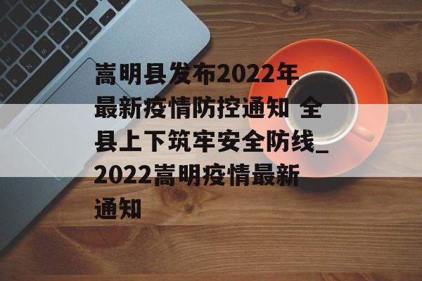 嵩明县发布2022年最新疫情防控通知 全县上下筑牢安全防线_2022嵩明疫情最新通知