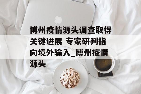 博州疫情源头调查取得关键进展 专家研判指向境外输入_博州疫情源头