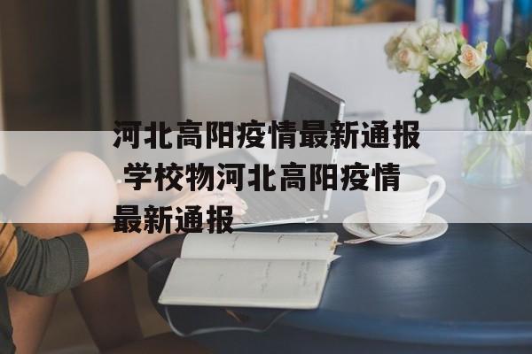 河北高阳疫情最新通报 学校物河北高阳疫情最新通报