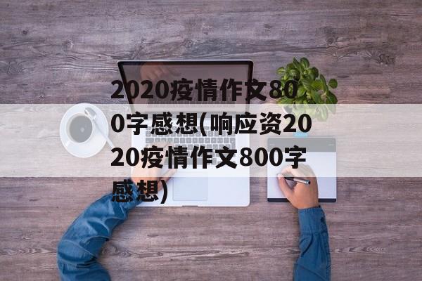 2020疫情作文800字感想(响应资2020疫情作文800字感想)