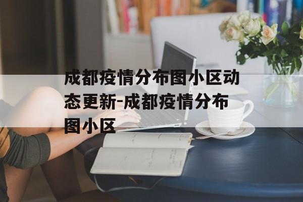成都疫情分布图小区动态更新-成都疫情分布图小区