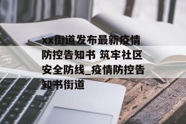 xx街道发布最新疫情防控告知书 筑牢社区安全防线_疫情防控告知书街道